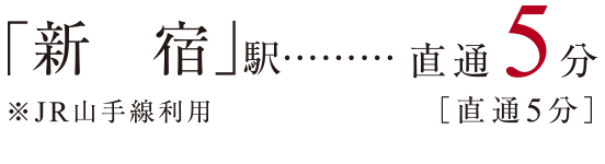 「新宿」駅 直通5分［直通5分］ ※JR山手線利用