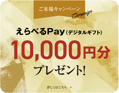 ご来場キャンペーン　えらべるPay（デジタルギフト）10,000円分プレゼント！