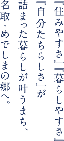 「住みやすさ」「暮らしやすさ」「自分たちらしさ」が詰まった暮らしが叶うまち、名取・めでしまの郷へ。