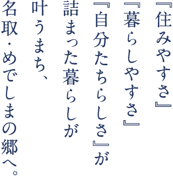 「住みやすさ」「暮らしやすさ」「自分たちらしさ」が詰まった暮らしが叶うまち、名取・めでしまの郷へ。