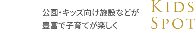 公園・キッズ向け施設などが豊富で子育てが楽しく