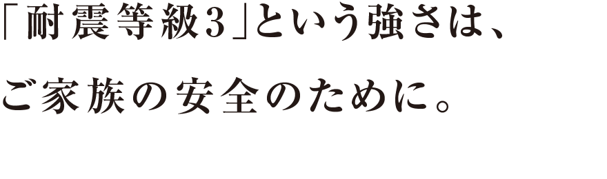 「耐震等級3」という強さは、ご家族の安全のために。